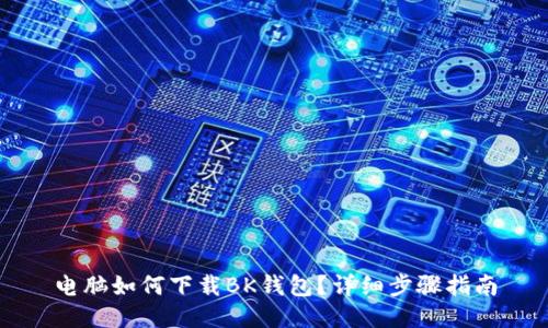 电脑如何下载BK钱包?详细步骤指南