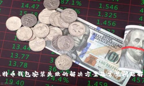 比特币钱包安装失败的解决方案及常见问题解析
