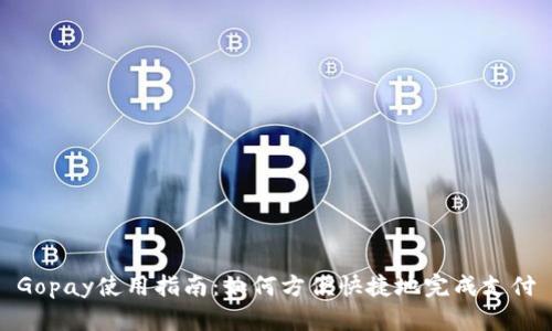 Gopay使用指南:如何方便快捷地完成支付