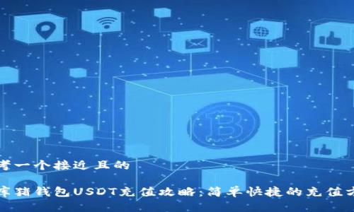 思考一个接近且的
金库猪钱包USDT充值攻略:简单快捷的充值方式