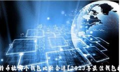 比特币放哪个钱包比较合适?2023年最佳钱包推荐