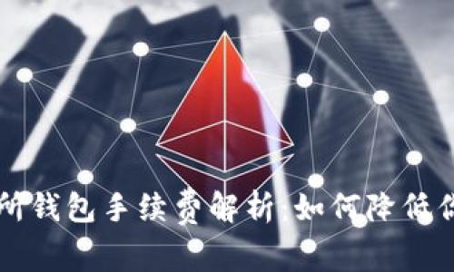 以太坊交易所钱包手续费解析:如何降低你的交易成本