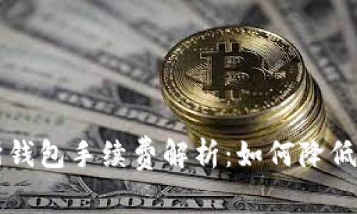以太坊交易所钱包手续费解析:如何降低你的交易成本