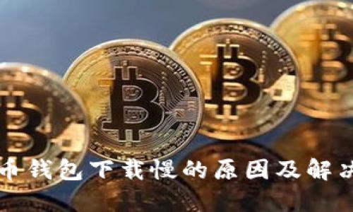 比特币钱包下载慢的原因及解决方案