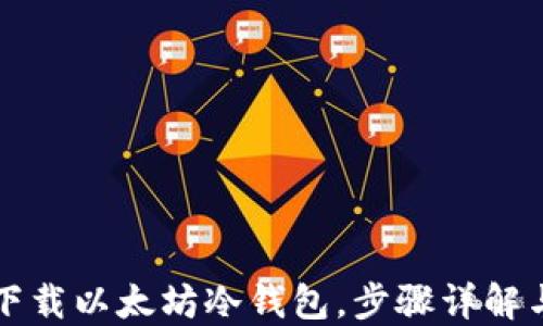 如何安全下载以太坊冷钱包,步骤详解与实用指南