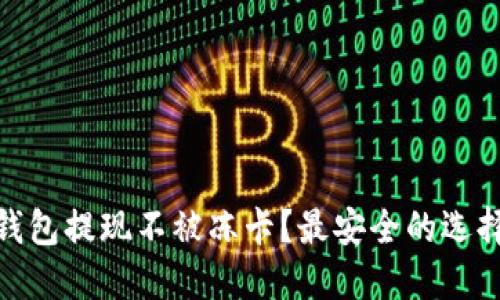 哪些比特币钱包提现不被冻卡?最安全的选择和应对策略
