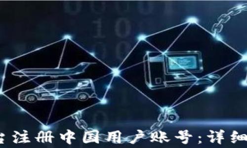 如何在Upbit平台注册中国用户账号:详细步骤与注意事项