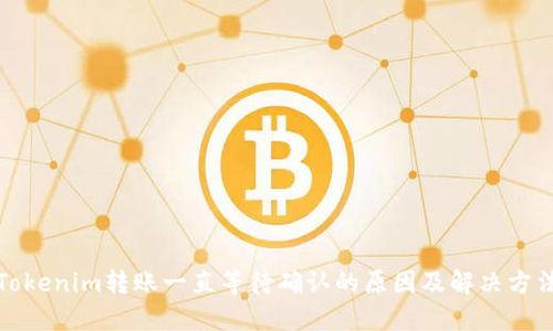 Tokenim转账一直等待确认的原因及解决方法