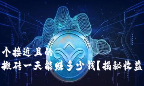 思考一个接近且的
虚拟币搬砖一天能赚多少钱?揭秘收益与风险