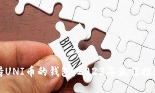 如何选择支持UNI币的钱包:2023年最佳推荐与使用指南