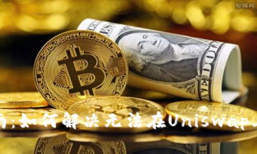 Uniswap使用指南:如何解决无法在Uniswap上卖出代币的问题