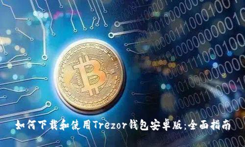 如何下载和使用Trezor钱包安卓版:全面指南