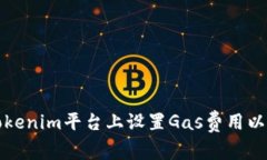如何在Tokenim平台上设置Gas费用以交易效率