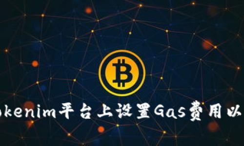 如何在Tokenim平台上设置Gas费用以交易效率