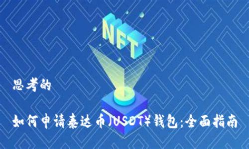 思考的
如何申请泰达币(USDT)钱包:全面指南