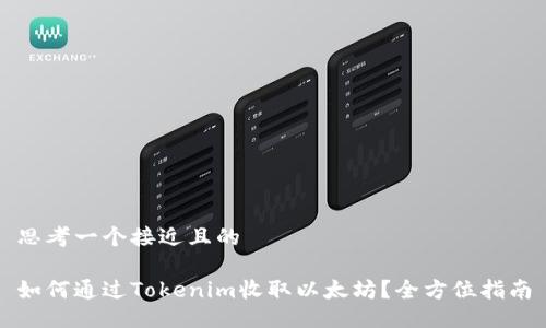 思考一个接近且的
如何通过Tokenim收取以太坊?全方位指南