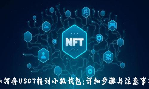 如何将USDT转到小狐钱包:详细步骤与注意事项