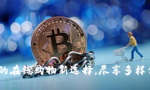 蜂蜜币商城:您的在线购物新选择,尽享多样优惠和优质服务