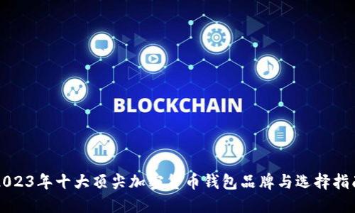 2023年十大顶尖加密货币钱包品牌与选择指南