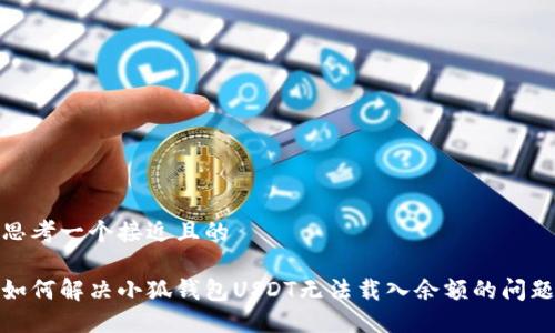思考一个接近且的
如何解决小狐钱包USDT无法载入余额的问题