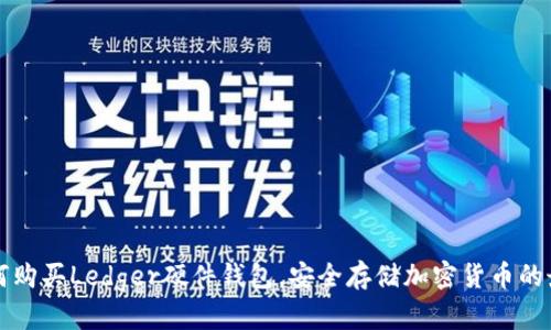 国内如何购买Ledger硬件钱包,安全存储加密货币的最佳选择