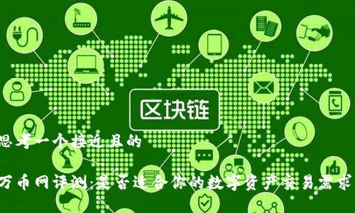 思考一个接近且的
万币网评测:是否适合你的数字资产交易需求?