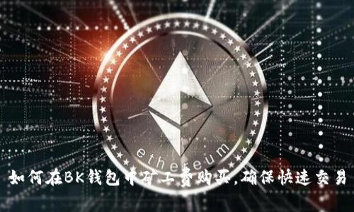 如何在BK钱包中矿工费购买,确保快速交易