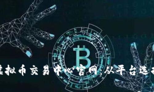 : 全面解析虚拟币交易中心官网:从平台选择到安全防护