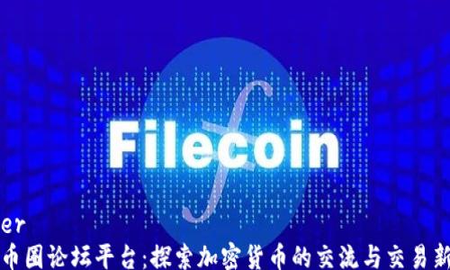 header
币圈论坛平台:探索加密货币的交流与交易新天地