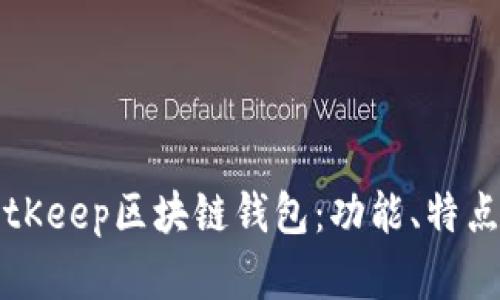 全面解析BitKeep区块链钱包:功能、特点与使用指南