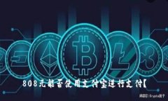 808元能否使用支付宝进行支付?