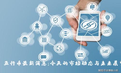 : 五行币最新消息:今天的市场动态与未来展望