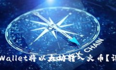 :如何通过tpWallet将以太坊转入火币?详细操作指
