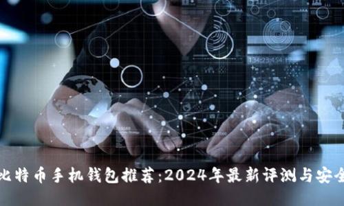最佳比特币手机钱包推荐:2024年最新评测与安全指南