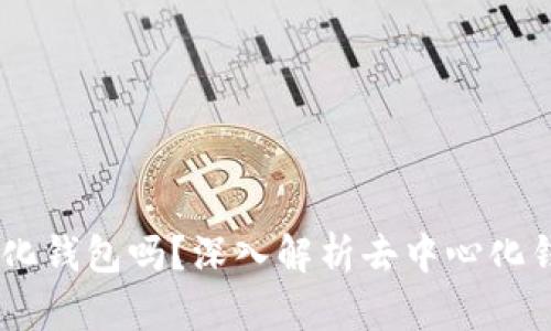 BK钱包是去中心化钱包吗?深入解析去中心化钱包的特点与应用