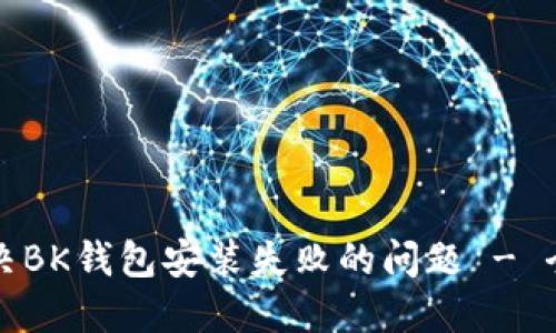 如何解决BK钱包安装失败的问题 - 全面指南
