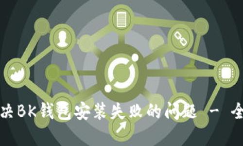 如何解决BK钱包安装失败的问题 - 全面指南