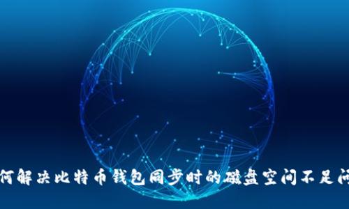 如何解决比特币钱包同步时的磁盘空间不足问题