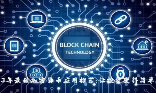 2023年最佳加密货币应用推荐:让投资变得简单易行