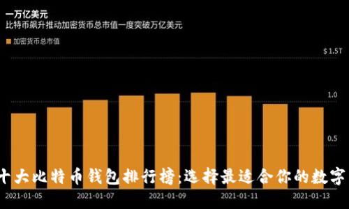 2023年十大比特币钱包排行榜:选择最适合你的数字货币钱包