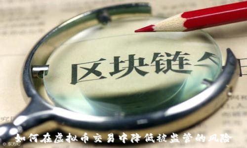 如何在虚拟币交易中降低被监管的风险