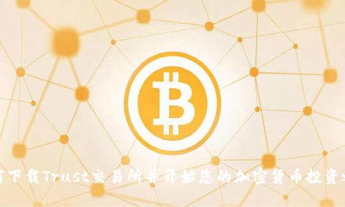 如何下载Trust交易所并开始您的加密货币投资之旅