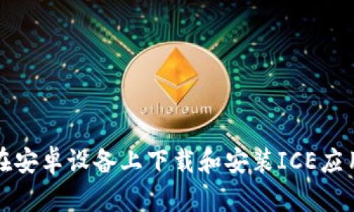 如何在安卓设备上下载和安装ICE应用程序