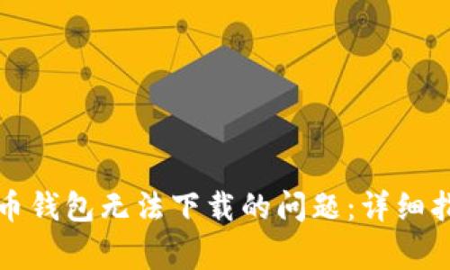 如何解决瑞波币钱包无法下载的问题:详细指导与常见问答