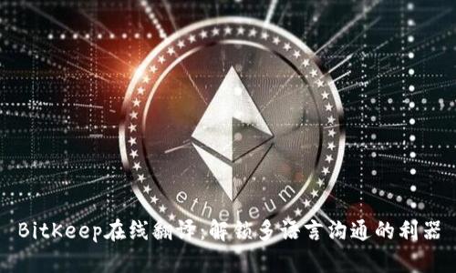 BitKeep在线翻译:解锁多语言沟通的利器