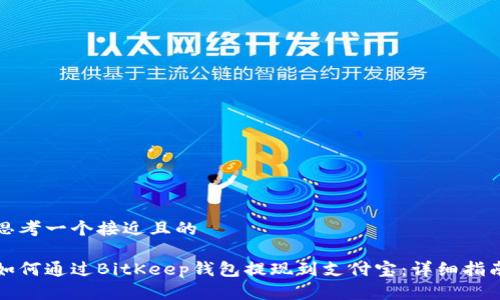 思考一个接近且的
如何通过BitKeep钱包提现到支付宝:详细指南