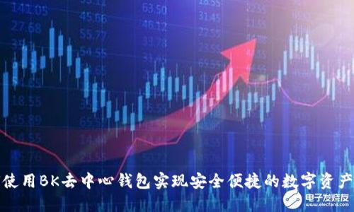 如何使用BK去中心钱包实现安全便捷的数字资产管理