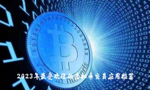 2023年最受欢迎的虚拟币交易应用推荐