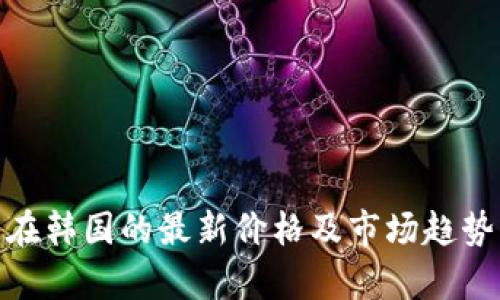Pi币在韩国的最新价格及市场趋势分析