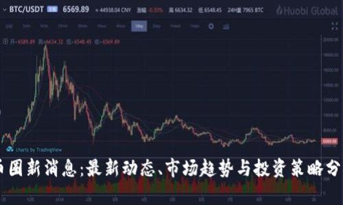 币圈新消息:最新动态、市场趋势与投资策略分析